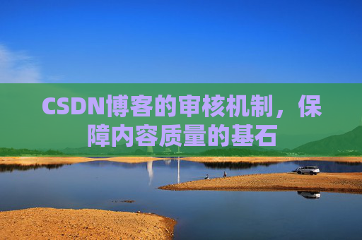 CSDN博客的审核机制，保障内容质量的基石